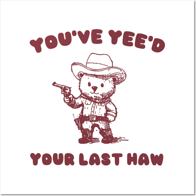 You Have Yeed Your Last Haw Shirt, Funny Cowboy Bear Meme Wall Art by CamavIngora